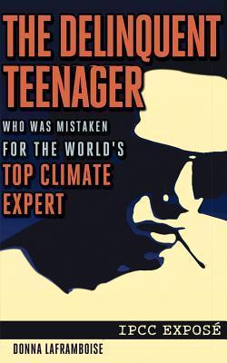 The Delinquent Teenager: Who Was Mistaken for the World's Top Climate Expert / Donna Laframboise