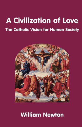 A Civilization of Love: the Catholic Vision for Human Society / William Newton