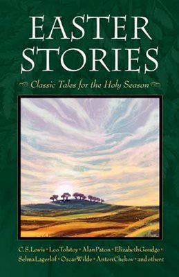 Easter Stories Classic Tales for the Holy Season C. S. Lewis, Elizabeth Goudge, Leo Tolstoy, Jane Tyson Clement, André Trocmé and Ger Koopman