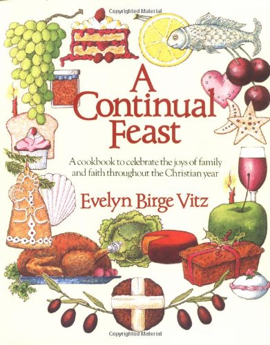 A Continual Feast a Cookbook to Celebrate the Joys of Family and Faith Throughout the Christian Year / Evelyn Birge Vitz