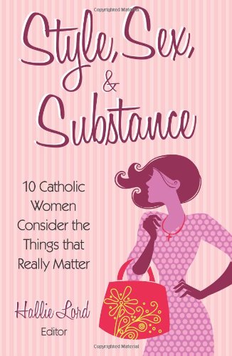Style, Sex, and Substance: 10 Catholic Women Consider the Things that Really Matter / Hallie Lord