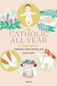 The Catholic All Year Compendium Liturgical Living for Real Life / Kendra Tierney
