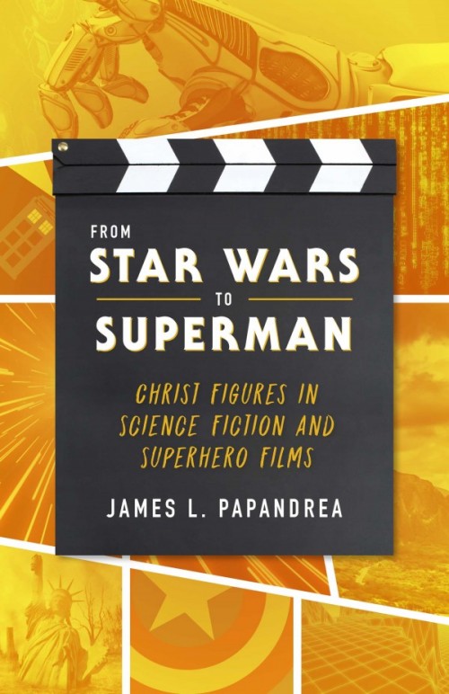 From Star Wars to Superman Christ Figures in Science Fiction and Superhero Films / James Papandrea