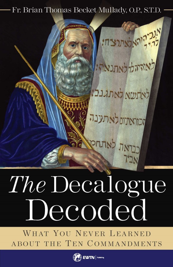 The Decalogue Decoded What You Never Learned about the Ten Commandments /Fr Brian Mullady OP